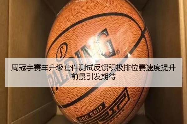 周冠宇赛车升级套件测试反馈积极排位赛速度提升前景引发期待